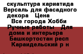 скульптура кариатида Версаль для фасадного декора › Цена ­ 25 000 - Все города Хобби. Ручные работы » Для дома и интерьера   . Башкортостан респ.,Караидельский р-н